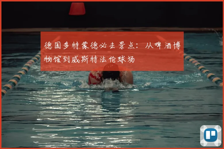 德国多特蒙德必去景点：从啤酒博物馆到威斯特法伦球场
