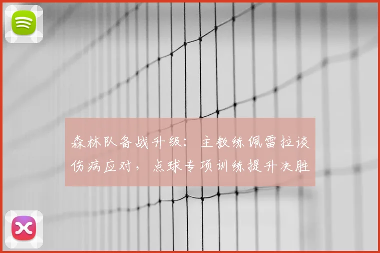 森林队备战升级：主教练佩雷拉谈伤病应对，点球专项训练提升决胜关键