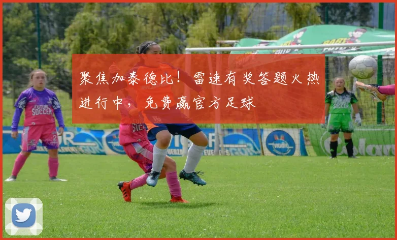 聚焦加泰德比！雷速有奖答题火热进行中，免费赢官方足球