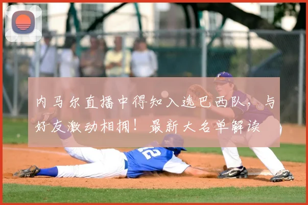 内马尔直播中得知入选巴西队,与好友激动相拥!最新大名单解读
