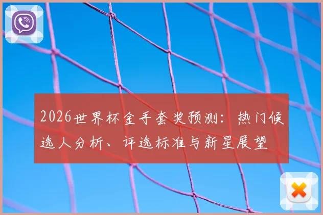 2026世界杯金手套奖预测:热门候选人分析、评选标准与新星展望