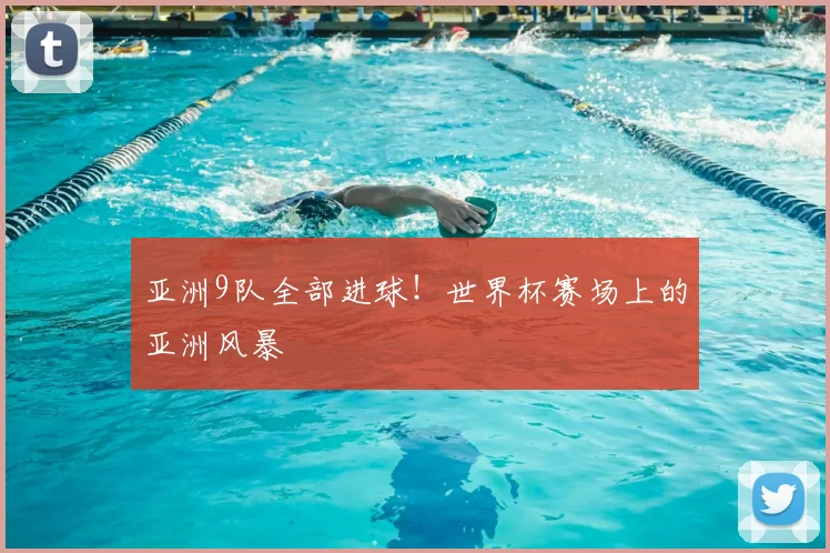 亚洲9队全部进球！世界杯赛场上的亚洲风暴