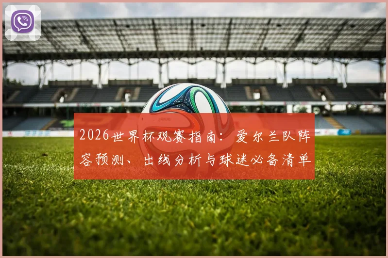 2026世界杯观赛指南：爱尔兰队阵容预测、出线分析与球迷必备清单