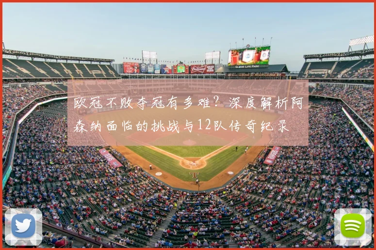 欧冠不败夺冠有多难?深度解析阿森纳面临的挑战与12队传奇纪录